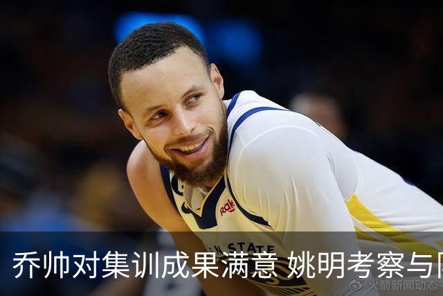 乔帅对集训成果满意 姚明考察与队员同吃同住