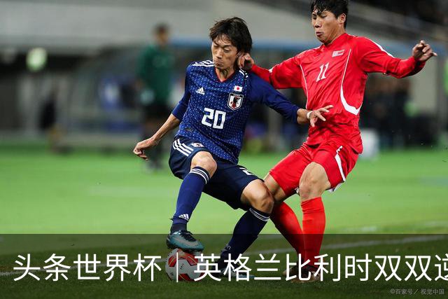 头条世界杯｜英格兰比利时双双逆转：落后不可怕，谁菜谁尴尬