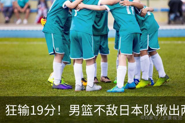 狂输19分！男篮不敌日本队揪出两大“罪臣”，郭士强太想念赵睿