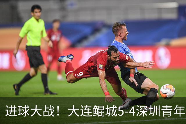进球大战！大连鲲城5-4深圳青年人近7轮首胜 刘云双响+超级世界波