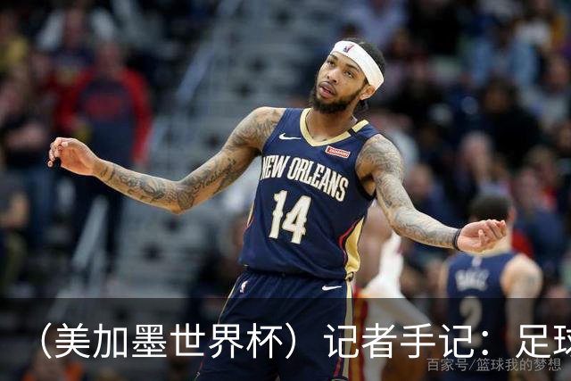 （美加墨世界杯）记者手记：足球在美国，熟悉又陌生